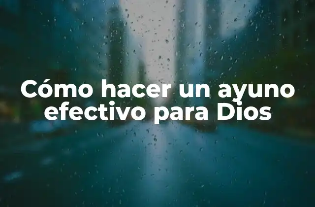 Cómo Hacer un Ayuno Efectivo para Dios 2 Cómo hacer un ayuno efectivo para Dios