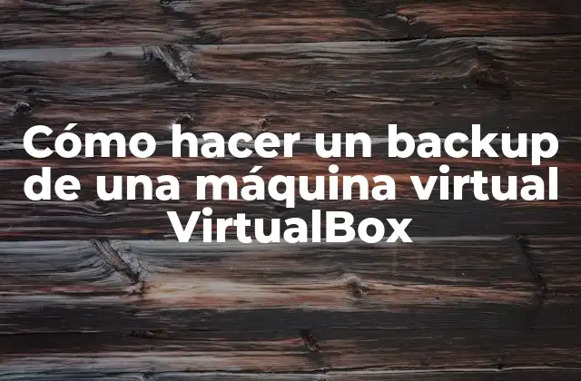 Cómo Hacer un Backup de una Máquina Virtual Virtualbox 2 Cómo hacer un backup de una máquina virtual VirtualBox