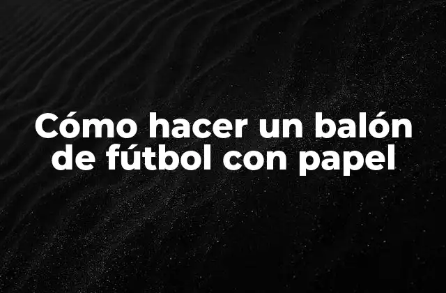 Cómo Hacer un Balón de Fútbol con Papel
