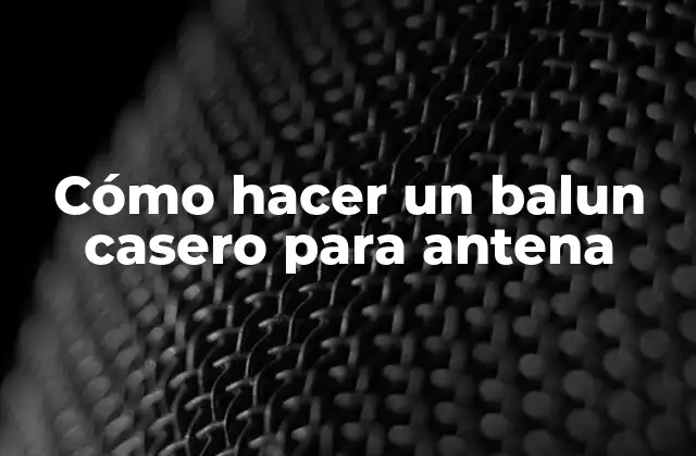 Cómo Hacer un Balun Casero para Antena
