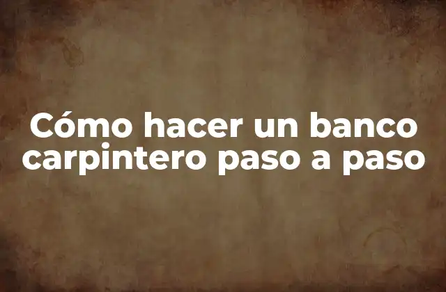 Cómo Hacer un Banco Carpintero Paso a Paso
