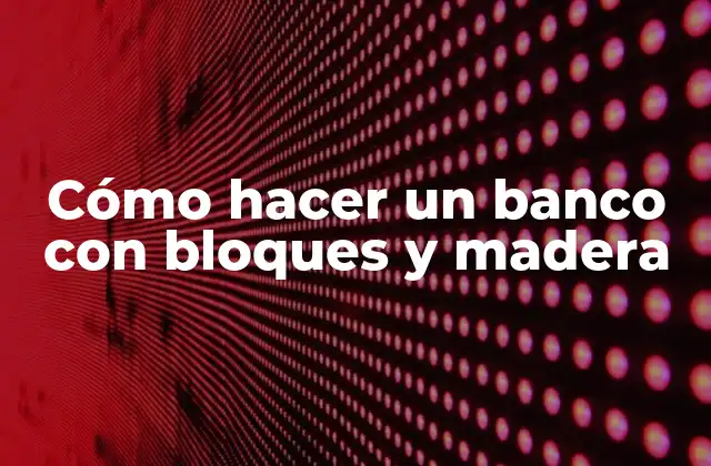 Cómo Hacer un Banco con Bloques y Madera