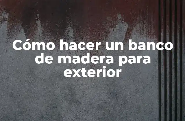 Cómo Hacer un Banco de Madera para Exterior