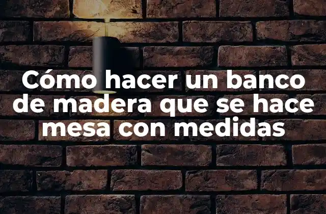 Cómo Hacer un Banco de Madera que Se Hace Mesa con Medidas