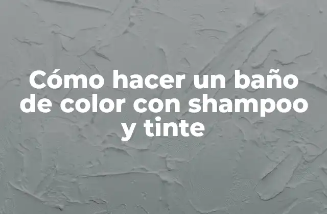 Cómo Hacer un Baño de Color con Shampoo y Tinte