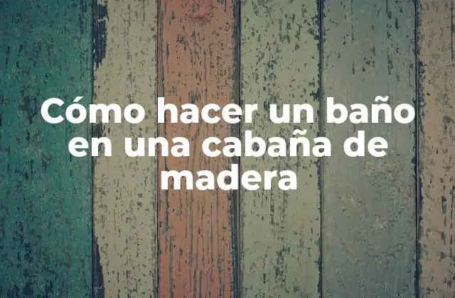 Cómo Hacer un Baño en una Cabaña de Madera