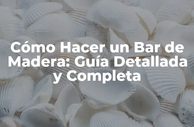 Cómo Hacer un Bar de Madera: Guía Detallada y Completa