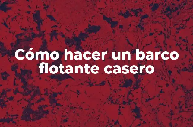 Cómo Hacer un Barco Flotante Casero