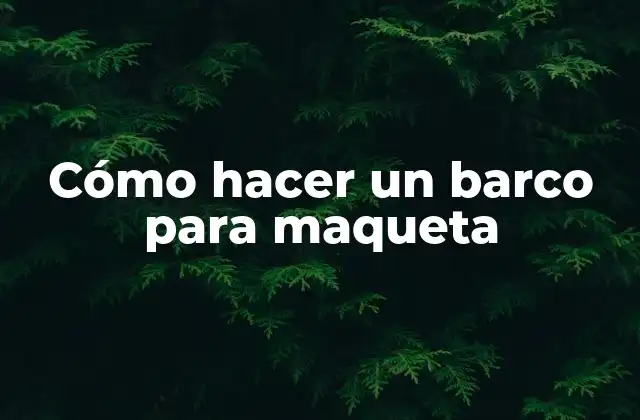Cómo Hacer un Barco para Maqueta
