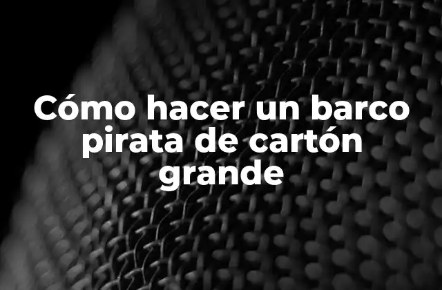Cómo Hacer un Barco Pirata de Cartón Grande