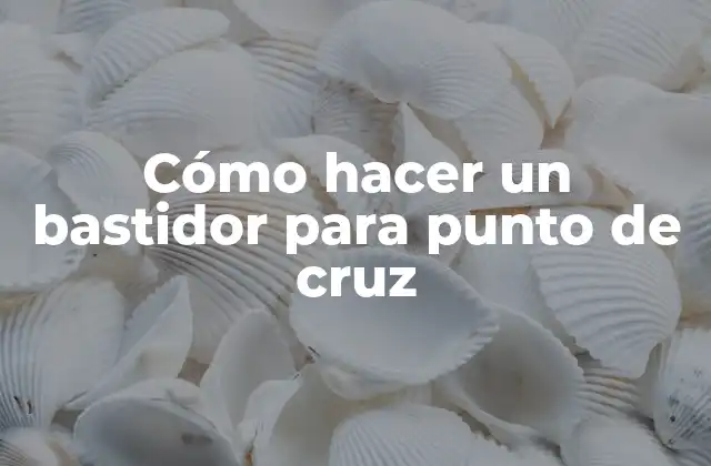 Cómo Hacer un Bastidor para Punto de Cruz