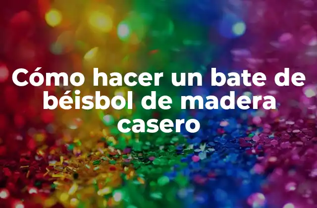 Cómo Hacer un Bate de Béisbol de Madera Casero