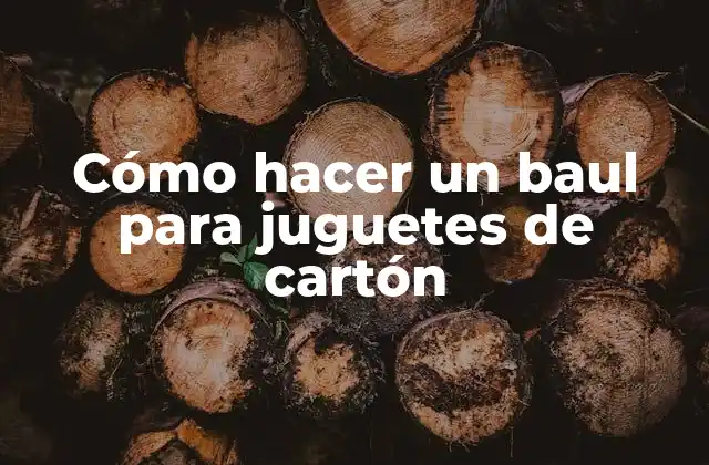 Cómo Hacer un Baul para Juguetes de Cartón