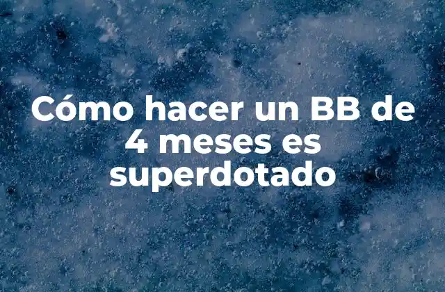 Cómo Hacer un Bb de 4 Meses es Superdotado