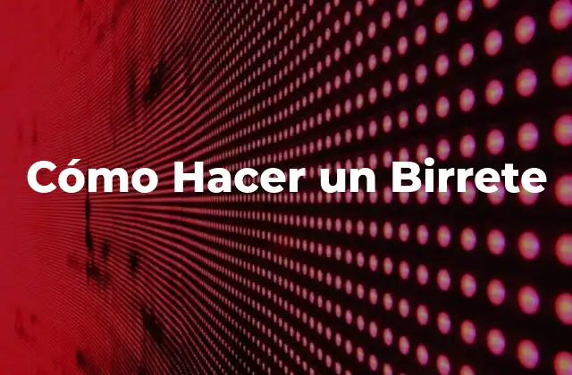 Cómo Hacer un Birrete