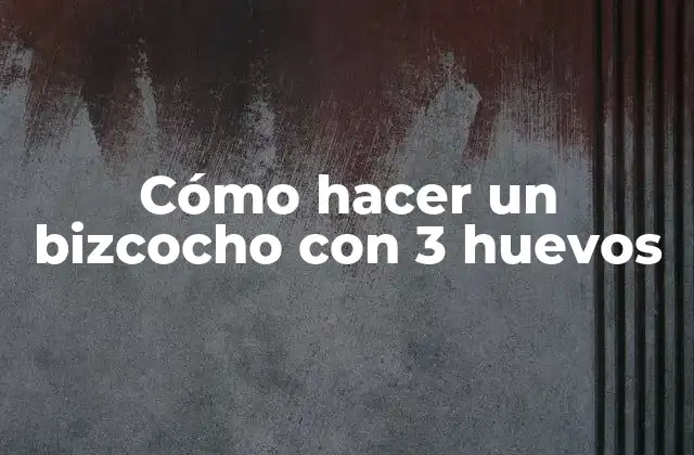 Cómo Hacer un Bizcocho con 3 Huevos