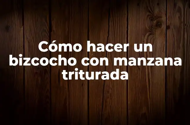 Cómo Hacer un Bizcocho con Manzana Triturada
