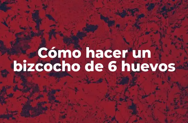 Cómo Hacer un Bizcocho de 6 Huevos