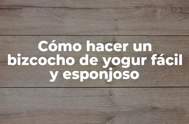 Cómo Hacer un Bizcocho de Yogur Fácil y Esponjoso