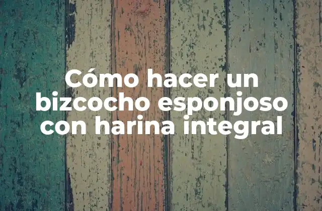 Cómo Hacer un Bizcocho Esponjoso con Harina Integral