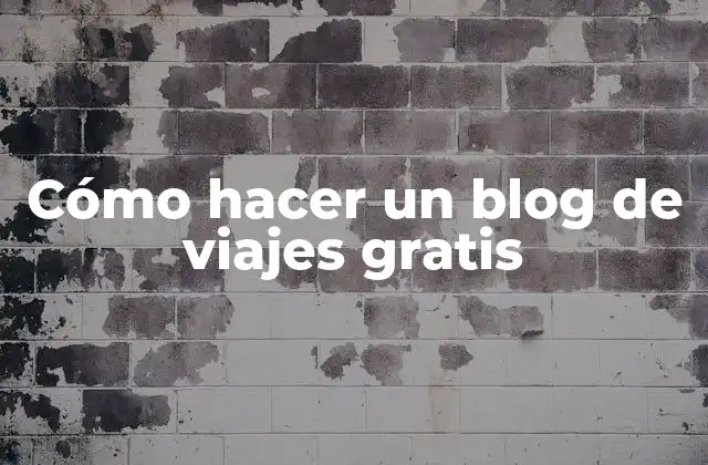 Cómo Hacer un Blog de Viajes Gratis