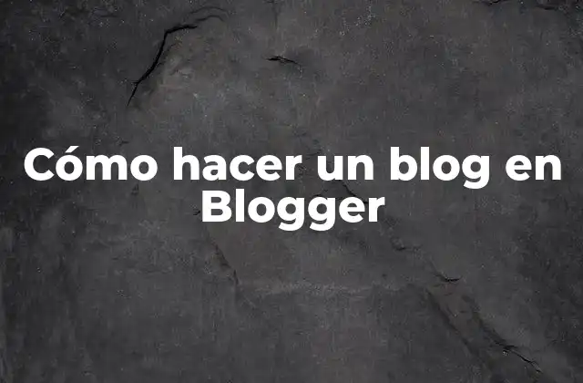 Cómo Hacer un Blog en Blogger