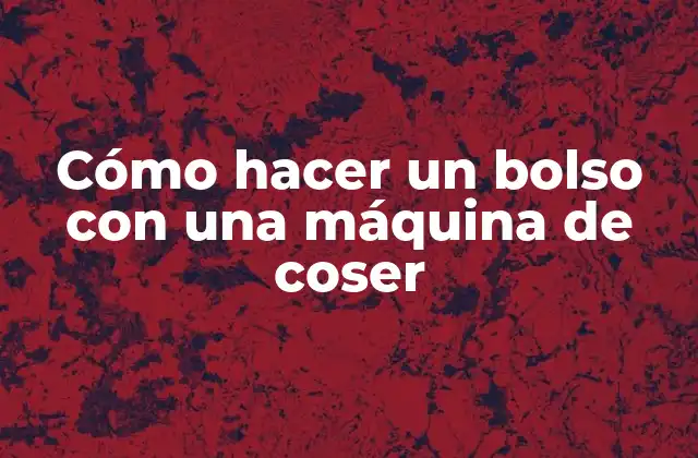 Cómo Hacer un Bolso con una Máquina de Coser