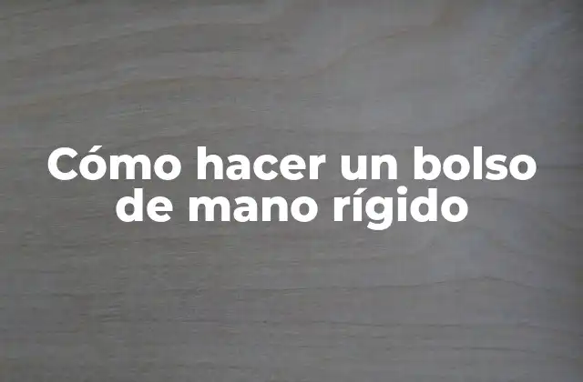 Cómo Hacer un Bolso de Mano Rígido