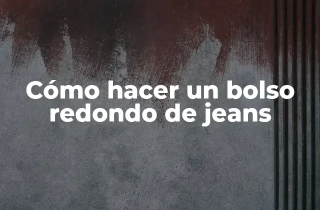 Cómo Hacer un Bolso Redondo de Jeans