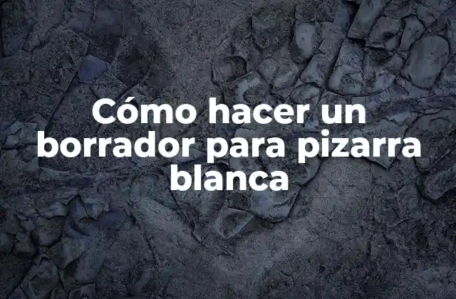 Cómo Hacer un Borrador para Pizarra Blanca