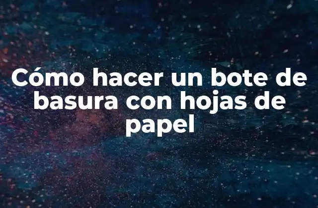Cómo Hacer un Bote de Basura con Hojas de Papel