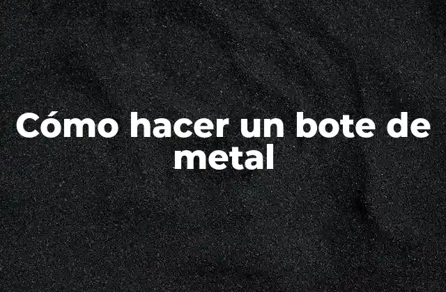 Cómo Hacer un Bote de Metal
