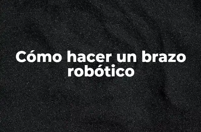 Cómo Hacer un Brazo Robótico