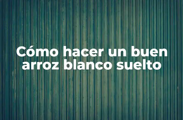 Cómo Hacer un Buen Arroz Blanco Suelto