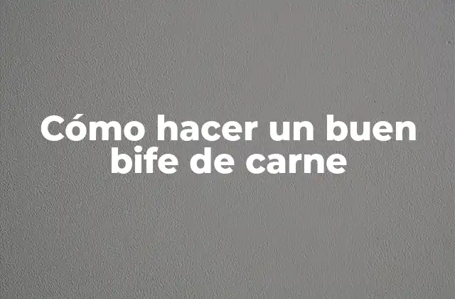 Cómo Hacer un Buen Bife de Carne