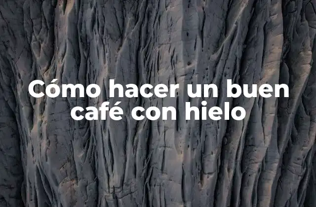 Cómo Hacer un Buen Café con Hielo