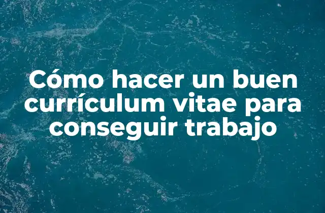 Cómo Hacer un Buen Currículum Vitae para Conseguir Trabajo