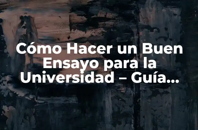 Cómo Hacer un Buen Ensayo para la Universidad – Guía Completa