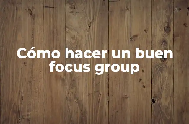 Cómo Hacer un Buen Focus Group
