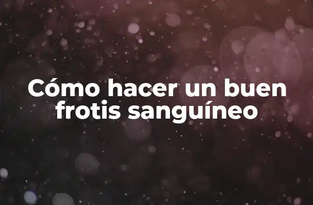 Cómo Hacer un Buen Frotis Sanguíneo