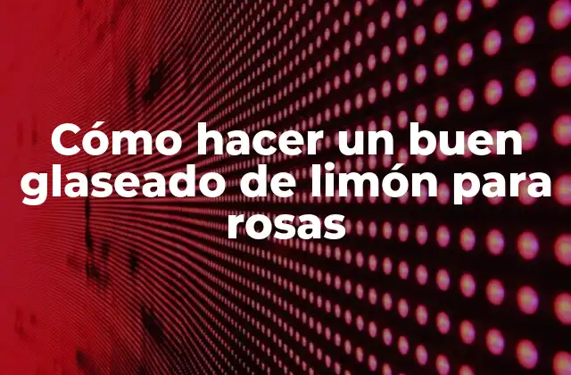 Cómo Hacer un Buen Glaseado de Limón para Rosas
