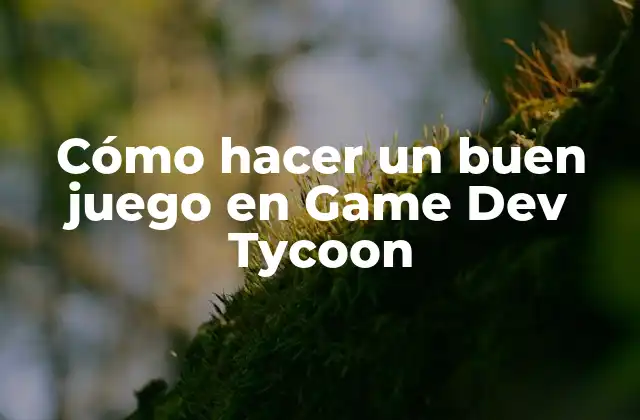 Cómo Hacer un Buen Juego en Game Dev Tycoon