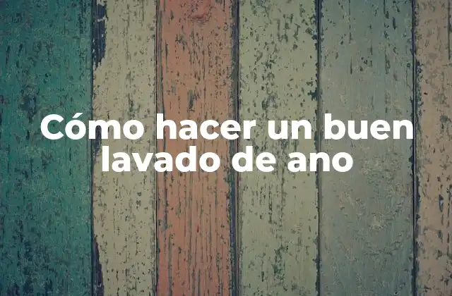 Cómo Hacer un Buen Lavado de Ano