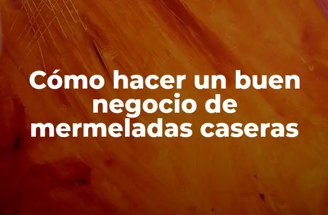 Cómo Hacer un Buen Negocio de Mermeladas Caseras