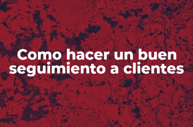 Como Hacer un Buen Seguimiento a Clientes