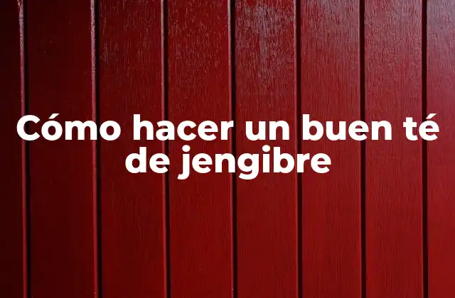 Cómo Hacer un Buen Té de Jengibre