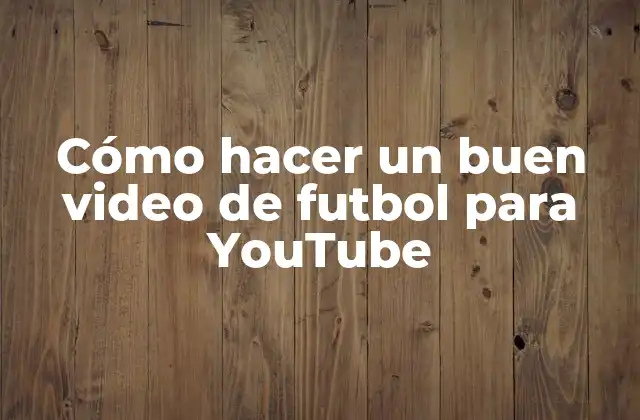 Cómo Hacer un Buen Video de Futbol para Youtube