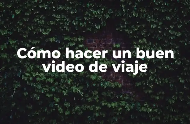 Cómo Hacer un Buen Video de Viaje
