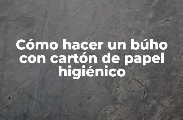 Cómo Hacer un Búho con Cartón de Papel Higiénico