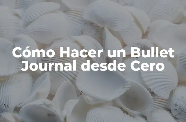Cómo Hacer un Bullet Journal desde Cero